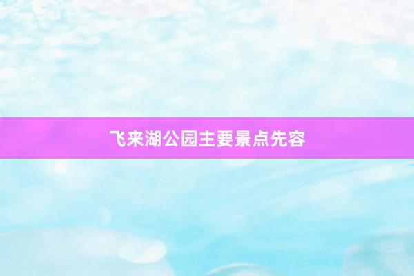 飞来湖公园主要景点先容